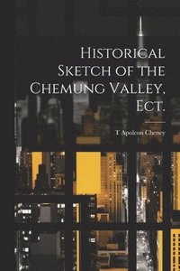 bokomslag Historical Sketch of the Chemung Valley, ect.
