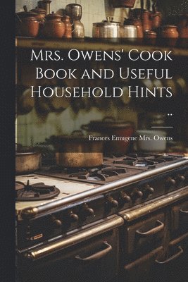 Mrs. Owens' Cook Book and Useful Household Hints .. 1