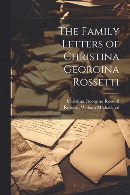 Christina Georgina Rossetti, William Michael Rossetti - Family Letters of Christina Georgina Rossetti, Häftad