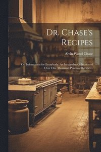 bokomslag Dr. Chase's Recipes; or, Information for Everybody. An Invaluable Collection of Over one Thousand Practical Recipes ..