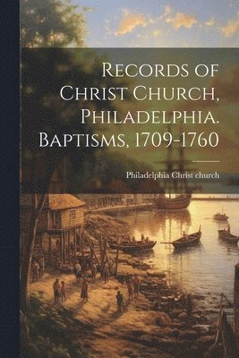 Philadelphia Christ Church Catalog], Philadelphia Christ church.... catalog] - Records of Christ Church, Philadelphia. Baptisms, 1709-1760, Häftad