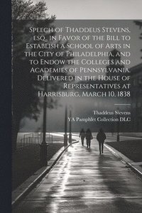 bokomslag Speech of Thaddeus Stevens, esq., in Favor of the Bill to Establish a School of Arts in the City of Philadelphia, and to Endow the Colleges and Academies of Pennsylvania. Delivered in the House of ...