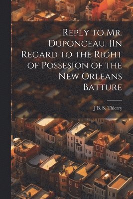 bokomslag Reply to Mr. Duponceau. [In Regard to the Right of Possesion of the New Orleans Batture