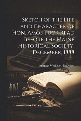 bokomslag Sketch of the Life and Character of Hon. Amos Tuck Read Before the Maine Historical Society, December, 1888