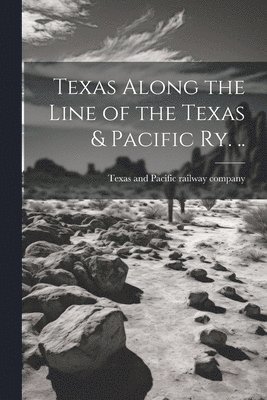 Texas Along the Line of the Texas & Pacific ry. .. 1