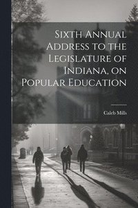 bokomslag Sixth Annual Address to the Legislature of Indiana, on Popular Education