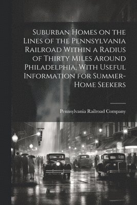 bokomslag Suburban Homes on the Lines of the Pennsylvania Railroad Within a Radius of Thirty Miles Around Philadelphia, With Useful Information for Summer-home Seekers