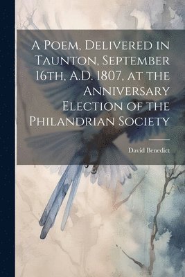 A Poem, Delivered in Taunton, September 16th, A.D. 1807, at the Anniversary Election of the Philandrian Society 1