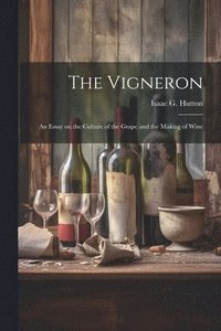 bokomslag The Vigneron; an Essay on the Culture of the Grape and the Making of Wine