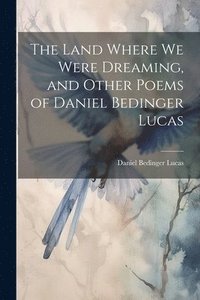 bokomslag Land Where we Were Dreaming, and Other Poems of Daniel Bedinger Lucas