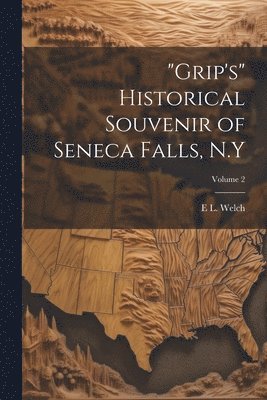 &quot;Grip's&quot; Historical Souvenir of Seneca Falls, N.Y; Volume 2 1