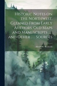 bokomslag Historic Notes on the Northwest, Gleaned From Early Authors, old Maps and Manuscripts . . . and Other . . . Sources