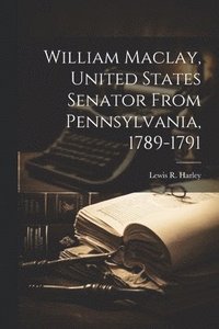 bokomslag William Maclay, United States Senator From Pennsylvania, 1789-1791