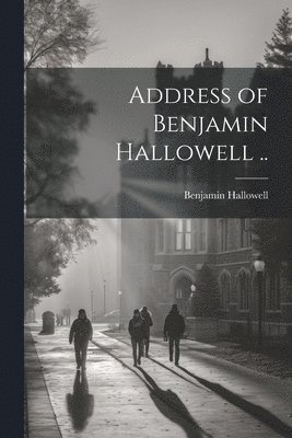 Address of Benjamin Hallowell .. 1