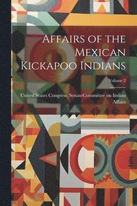 bokomslag Affairs of the Mexican Kickapoo Indians; Volume 2