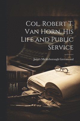 bokomslag Col. Robert T. Van Horn, his Life and Public Service