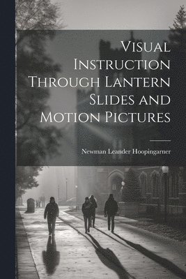 Newman Leander Hoopingarner - Visual Instruction Through Lantern Slides and Motion Pictures, Häftad