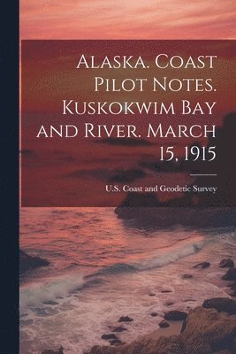 Alaska. Coast Pilot Notes. Kuskokwim Bay and River. March 15, 1915 1