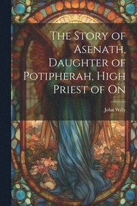 bokomslag The Story of Asenath, Daughter of Potipherah, High Priest of On