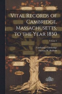 bokomslag Vital Records of Cambridge, Massachusetts, to the Year 1850; Volume 4