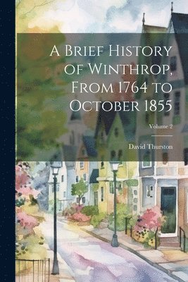 bokomslag A Brief History of Winthrop, From 1764 to October 1855; Volume 2