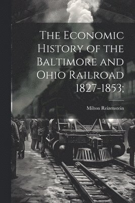 The Economic History of the Baltimore and Ohio Railroad 1827-1853; 1