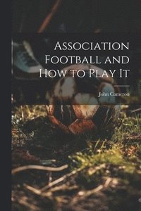bokomslag Association Football and how to Play It