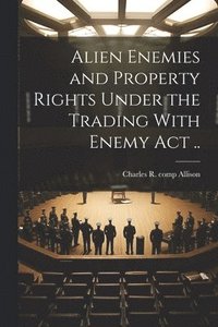 bokomslag Alien Enemies and Property Rights Under the Trading With Enemy act ..