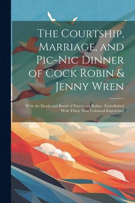 The Courtship, Marriage, and Pic-nic Dinner of Cock Robin & Jenny Wren 1