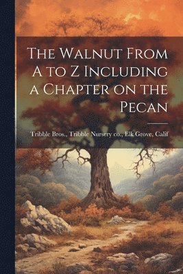 The Walnut From A to Z Including a Chapter on the Pecan 1
