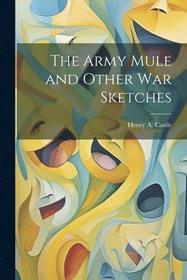 bokomslag The Army Mule and Other war Sketches