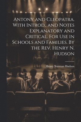 bokomslag Antony and Cleopatra. With Introd., and Notes Explanatory and Critical. For use in Schools and Families. By the Rev. Henry N. Hudson