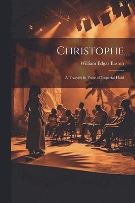 Christophe; a Tragedy in Prose of Imperial Haiti