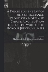 bokomslag Treatise on the law of Bills of Exchange, Promissory Notes and Checks. Adapted From the English Work of His Honour Judge Chalmers