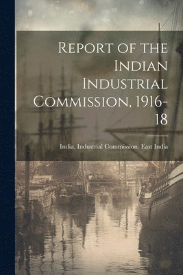 Report of the Indian Industrial Commission, 1916-18 1