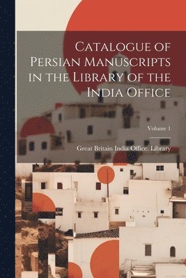Catalogue of Persian Manuscripts in the Library of the India Office; Volume 1 1