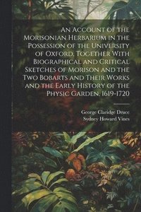 bokomslag An Account of the Morisonian Herbarium in the Possession of the University of Oxford, Together With Biographical and Critical Sketches of Morison and the two Bobarts and Their Works and the Early