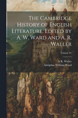 Cambridge History of English Literature. Edited by A. W. Ward and A. R. Waller; Volume 01