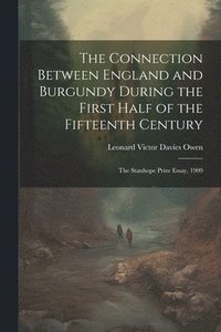 bokomslag The Connection Between England and Burgundy During the First Half of the Fifteenth Century; the Stanhope Prize Essay, 1909