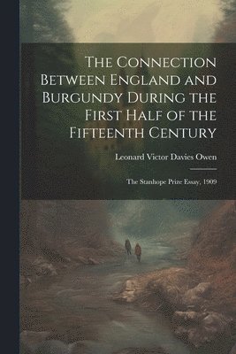 bokomslag Connection Between England and Burgundy During the First Half of the Fifteenth Century; the Stanhope Prize Essay, 1909