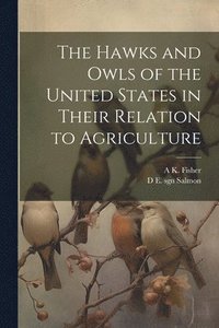 bokomslag The Hawks and Owls of the United States in Their Relation to Agriculture