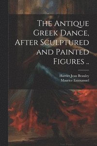 bokomslag Antique Greek Dance, After Sculptured and Painted Figures ..