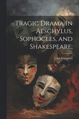 Tragic Drama in Aeschylus, Sophocles, and Shakespeare; 1