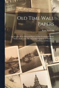 bokomslag Old Time Wall Papers; an Account of the Pictorial Papers on our Forefathers' Walls, With a Study of the Historical Development of Wall Paper Making and Decoration