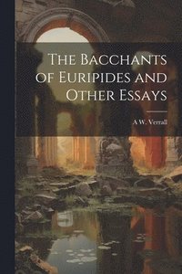 bokomslag The Bacchants of Euripides and Other Essays