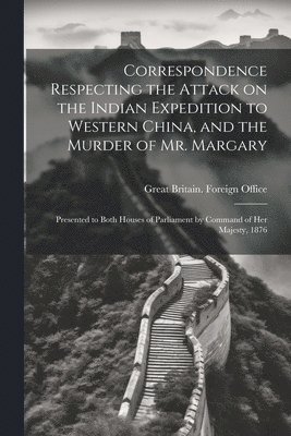 bokomslag Correspondence Respecting the Attack on the Indian Expedition to Western China, and the Murder of Mr. Margary