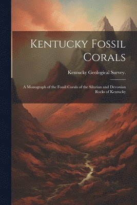 Kentucky Fossil Corals; a Monograph of the Fossil Corals of the Silurian and Devonian Rocks of Kentucky 1