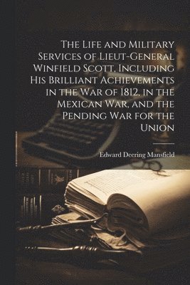 bokomslag The Life and Military Services of Lieut-General Winfield Scott, Including his Brilliant Achievements in the war of 1812, in the Mexican war, and the Pending war for the Union