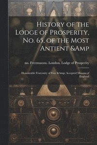 bokomslag History of the Lodge of Prosperity, no. 65, of the Most Antient & Honourable Fraternity of Free & Accepted Masons of England