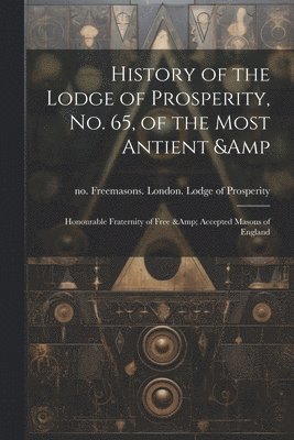 History of the Lodge of Prosperity, no. 65, of the Most Antient & Honourable Fraternity of Free & Accepted Masons of England 1